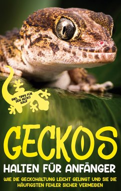 Geckos halten für Anfänger: Wie die Geckohaltung leicht gelingt und Sie die häufigsten Fehler sicher vermeiden - inkl. Tipps für den Gecko Kauf (eBook, ePUB) - Meydorn, Saskia