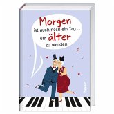 Morgen ist auch noch ein Tag ... um älter zu werden Morgen ist auch noch ein Tag ... um älter zu werden