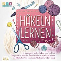 Häkeln lernen - In wenigen Schritten häkeln wie ein Profi: Der Praxisnahe Schritt für Schritt Leitfaden mit allen Häkeltechniken und Häkelmustern (inkl. viele geniale Häkelprojekte und DIY Ideen) (MP3-Download) - Do It Yourself, DIY -