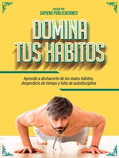 Domina Tus Habitos: Aprende A Deshacerte De Los Malos Hábitos, Desperdicio De Tiempo Y Falta De Autodisciplina (eBook, ePUB) - Publicaciones, Sapiens