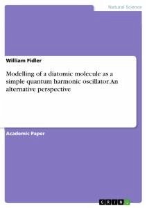 Modelling of a diatomic molecule as a simple quantum harmonic oscillator. An alternative perspective - Fidler, William