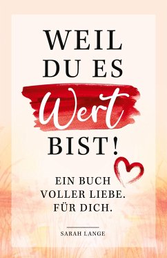 Weil du es wert bist! Ein Buch voller Liebe. Für dich. - Lange, Sarah