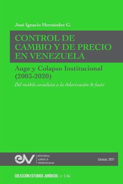 CONTROL DE CAMBIO Y DE PRECIO EN VENEZUELA. AUGE Y COLAPSO INSTITUCIONAL (2003-2020) Del modelo socialista a la dolarización de facto - Hernández G., José Ignacio