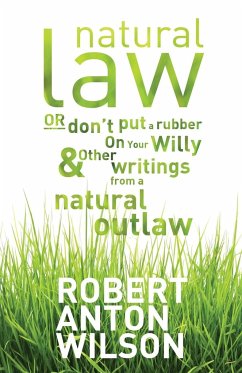 Natural Law, Or Don't Put A Rubber On Your Willy And Other Writings From A Natural Outlaw - Wilson, Robert Anton