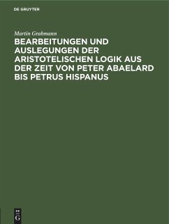 Bearbeitungen und Auslegungen der aristotelischen Logik aus der Zeit von Peter Abaelard bis Petrus Hispanus - Grabmann, Martin