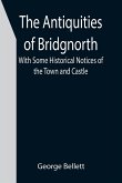 The Antiquities of Bridgnorth; With Some Historical Notices of the Town and Castle