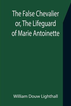 The False Chevalier or, The Lifeguard of Marie Antoinette - Douw Lighthall, William