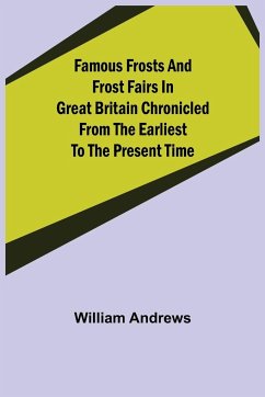 Famous Frosts and Frost Fairs in Great Britain Chronicled from the Earliest to the Present Time - Andrews, William