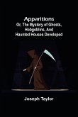 Apparitions; or, The Mystery of Ghosts, Hobgoblins, and Haunted Houses Developed