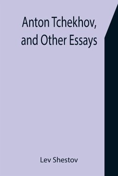 Anton Tchekhov, and Other Essays - Shestov, Lev