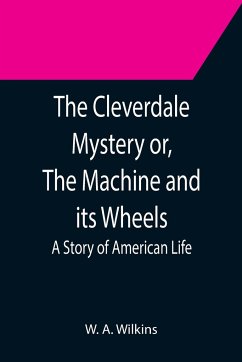 The Cleverdale Mystery or, The Machine and its Wheels; A Story of American Life - A. Wilkins, W.