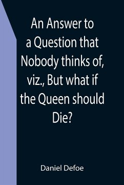 An Answer to a Question that Nobody thinks of, viz., But what if the Queen should Die? - Daniel Defoe