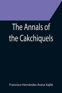 The Annals of the Cakchiquels - Hernández Arana Xajilá, Francisco