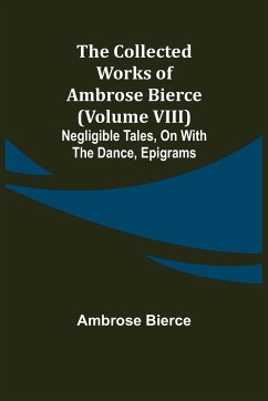 The Collected Works of Ambrose Bierce (Volume VIII) Negligible Tales, On With the Dance, Epigrams - Bierce, Ambrose