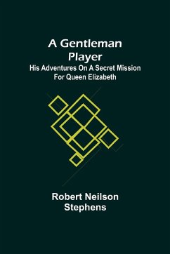 A Gentleman Player; His Adventures on a Secret Mission for Queen Elizabeth - Neilson Stephens, Robert