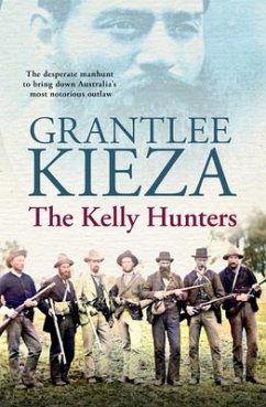 The Kelly Hunters: The Gripping True Story of the Desperate Manhunt to Bring Down Australia's Most Notorious Outlaw, from the Bestselling Award - Kieza, Grantlee