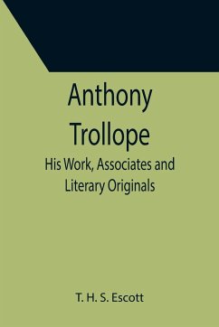 Anthony Trollope; His Work, Associates and Literary Originals - H. S. Escott, T.