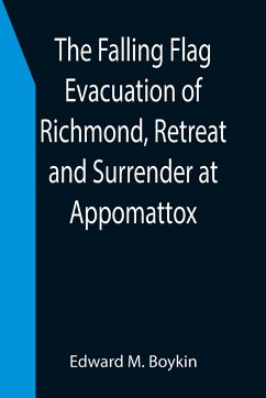 The Falling Flag Evacuation of Richmond, Retreat and Surrender at Appomattox - M. Boykin, Edward