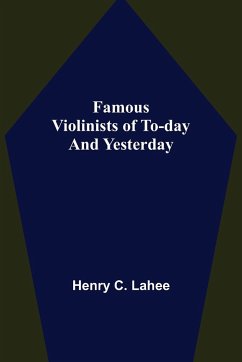 Famous Violinists of To-day and Yesterday - C. Lahee, Henry