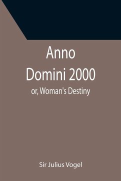 Anno Domini 2000; or, Woman's Destiny - Julius Vogel
