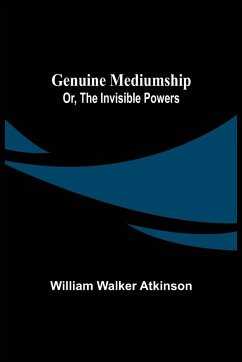 Genuine Mediumship; or, The Invisible Powers - Walker Atkinson, William