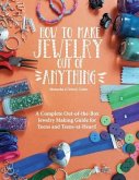 How to Make Jewelry Out of Anything: A Complete Out-of-the-Box Jewelry Making Guide for Teens and Teens-at-Heart!