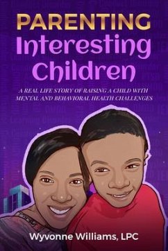 Parenting Interesting Children : A real life story of raising a child with mental health and behavioral challenges: A real life story of raising a child with mental and behavioral health challenges (eBook, ePUB) - Williams, Wyvonne