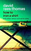 How to Iron a Shirt and other Weird and Eerie Tales (eBook, ePUB)