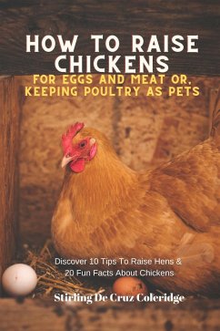 How To Raise Backyard Chickens For Eggs And Meat Or, Keeping Poultry As Pets Discover 10 Quick Tips On Raising Hens And 20 Fun Facts About Chickens (Raising Chickens) (eBook, ePUB) - Coleridge, Stirling de Cruz