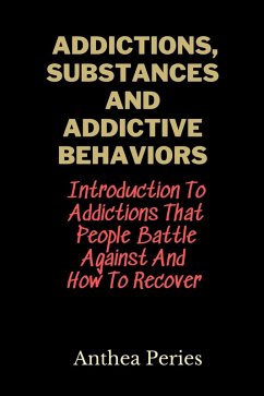 Addictions, Substances And Addictive Behaviors: Introduction To Addictions That People Battle Against And How To Recover (eBook, ePUB) - Peries, Anthea
