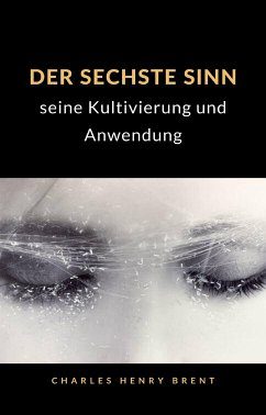 Der sechste Sinn: seine Kultivierung und Anwendung (übersetzt) (eBook, ePUB) - Henry Brent, Charles