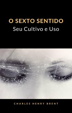 O Sexto Sentido: Seu Cultivo e Uso (tradizido) (eBook, ePUB) - Henry Brent, Charles