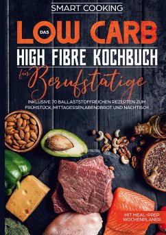 Das Low Carb High Fibre Kochbuch für Berufstätige - inklusive 70 ballaststoffreichen Rezepten zum Frühstück, Mittagessen,Abendbrot und Nachtisch   Mit Meal-Prep Wochenplaner - Cooking, Smart