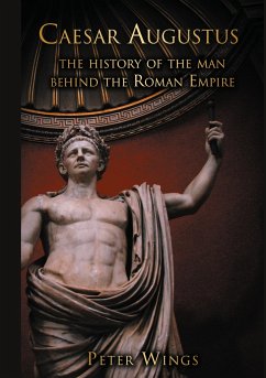 Caesar Augustus: The History of the Man Behind the Roman Empire - Wings, Peter