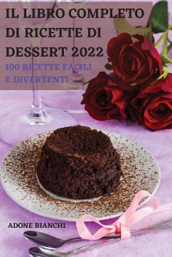 IL LIBRO COMPLETO DI RICETTE DI DESSERT 2022 - Adone Bianchi