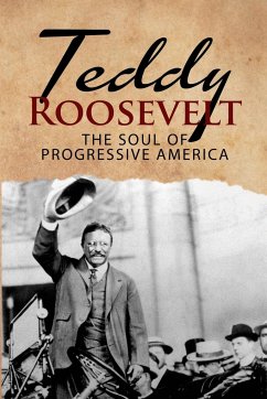 Teddy Roosevelt - The Soul of Progressive America - MacGregor, J. R.