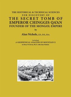 THE HISTORICAL & TECHNICAL SCIENCES FOR DISCOVERY OF THE SECRET TOMB OF EMPEROR CHINGGIS QA'AN FOUNDER OF THE MONGOL EMPIRE [including] A GEOPHYSICAL ANALYSIS OF MOUNTAIN X - Nichols, Alan