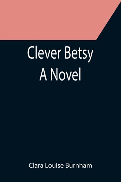 Clever Betsy; A Novel - Louise Burnham, Clara