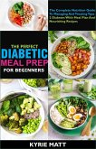 The Perfect Diabetic Meal Prep For Beginners;The Complete Nutrition Guide To Managing And Treating Type 2 Diabetes With Meal Plan And Nourishing Recipes (eBook, ePUB)