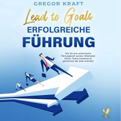 Erfolgreiche Führung – Lead to goals: Wie Sie eine authentische Führungskraft werden. Mitarbeiter führen, Teams motivieren & gemeinsam alle Ziele erreichen (MP3-Download) - Kraft, Gregor