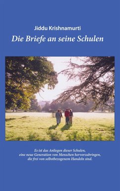 Jiddu Krishnamurti ¿ Die Briefe an seine Schulen ¿ Ein Leitfaden für eine Erziehung und Bildung, die zu Mitempfinden und einem Verantwortungsgefühl für alles Leben auf diesem Planeten führt. - Jiddu, Krishnamurti