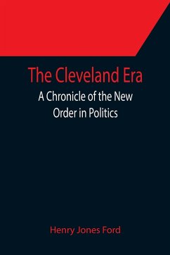 The Cleveland Era; A Chronicle of the New Order in Politics - Jones Ford, Henry