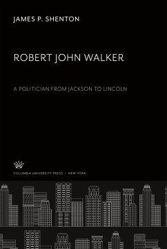 Robert John Walker a Politician from Jackson to Lincoln - Shenton, James P.