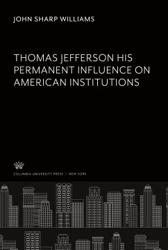 Thomas Jefferson His Permanent Influence on American Institutions - Williams, John Sharp