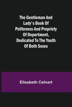 The Gentleman and Lady's Book of Politeness and Propriety of Deportment, Dedicated to the Youth of Both Sexes - Celnart, Elisabeth