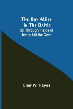 The Boy Allies in the Baltic; Or, Through Fields of Ice to Aid the Czar - W. Hayes, Clair