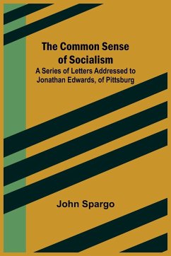 The Common Sense of Socialism; A Series of Letters Addressed to Jonathan Edwards, of Pittsburg - Spargo, John
