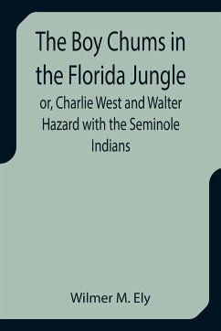 The Boy Chums in the Florida Jungle or, Charlie West and Walter Hazard with the Seminole Indians - M. Ely, Wilmer