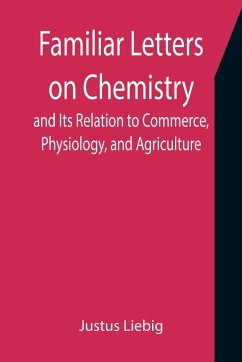 Familiar Letters on Chemistry, and Its Relation to Commerce, Physiology, and Agriculture - Liebig, Justus