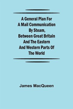 A General Plan for a Mail Communication by Steam, Between Great Britain and the Eastern and Western Parts of the World - Macqueen, James